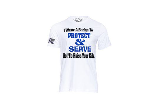 Wear badge to protect and serve not raise your kids {Unisex}