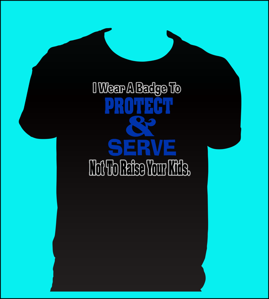 Wear badge to protect and serve not raise your kids {Unisex}