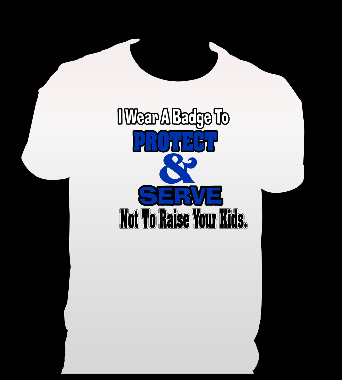 Wear badge to protect and serve not raise your kids {Unisex}